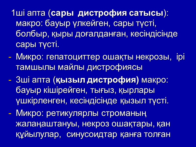 1ші апта (сары  дистрофия сатысы): макро: бауыр үлкейген, сары түсті, болбыр, қыры доғалданған,
